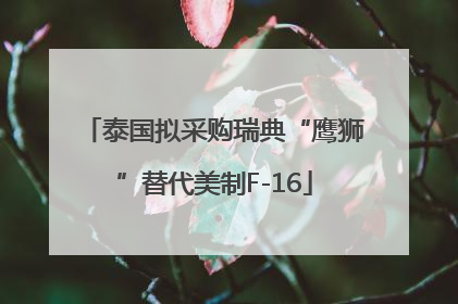 泰国拟采购瑞典“鹰狮”替代美制F-16